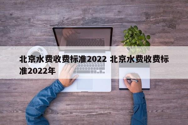 北京水費收費標準2022 北京水費收費標準2022年