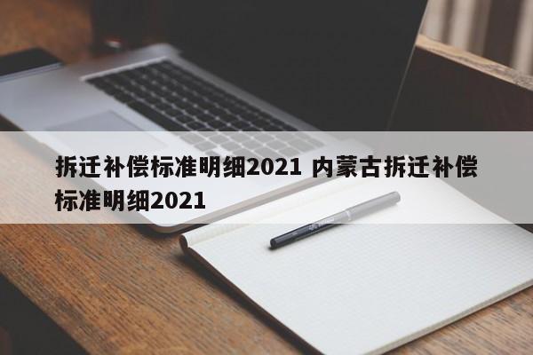 拆遷補(bǔ)償標(biāo)準(zhǔn)明細(xì)2021 內(nèi)蒙古拆遷補(bǔ)償標(biāo)準(zhǔn)明細(xì)2021