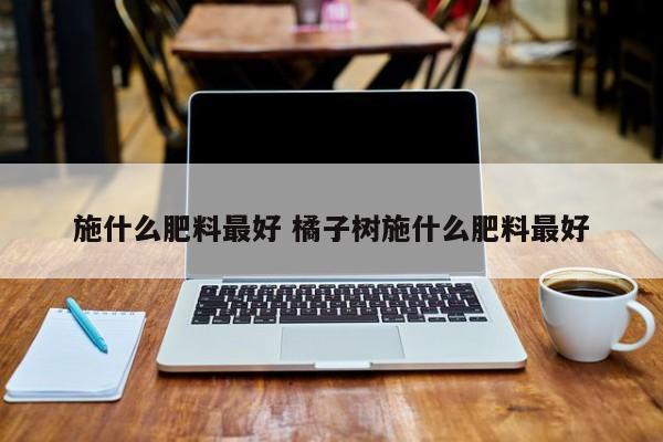 施什么肥料最好 橘子樹施什么肥料最好