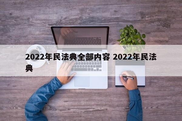2022年民法典全部?jī)?nèi)容 2022年民法典