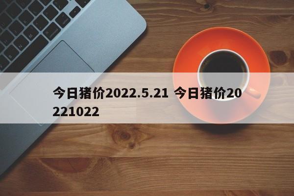 今日豬價(jià)2022.5.21 今日豬價(jià)20221022