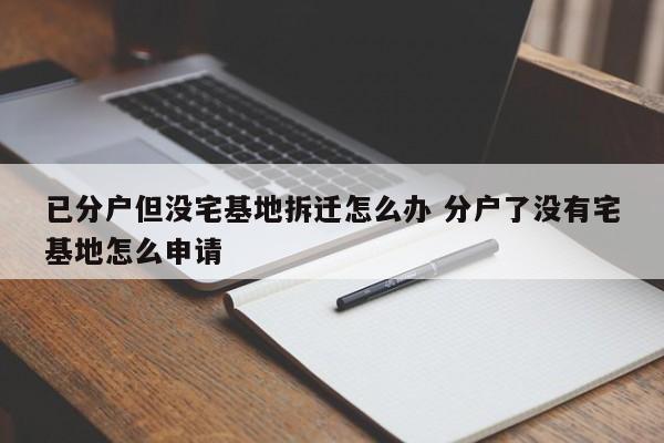 已分戶但沒宅基地拆遷怎么辦 分戶了沒有宅基地怎么申請(qǐng)