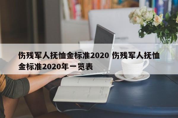 傷殘軍人撫恤金標(biāo)準(zhǔn)2020 傷殘軍人撫恤金標(biāo)準(zhǔn)2020年一覽表