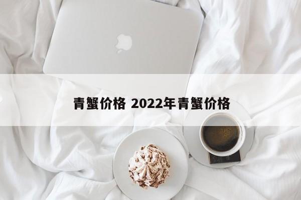青蟹價(jià)格 2022年青蟹價(jià)格