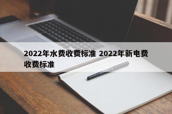 2022年水費收費標準 2022年新電費收費標準