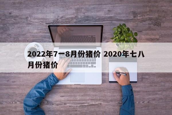 2022年7一8月份豬價 2020年七八月份豬價
