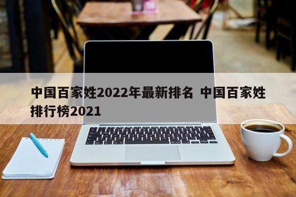 中國(guó)百家姓2022年最新排名 中國(guó)百家姓排行榜2021