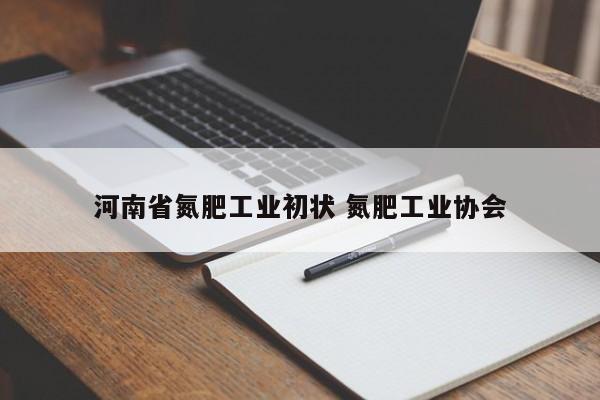 河南省氮肥工業(yè)初狀 氮肥工業(yè)協(xié)會